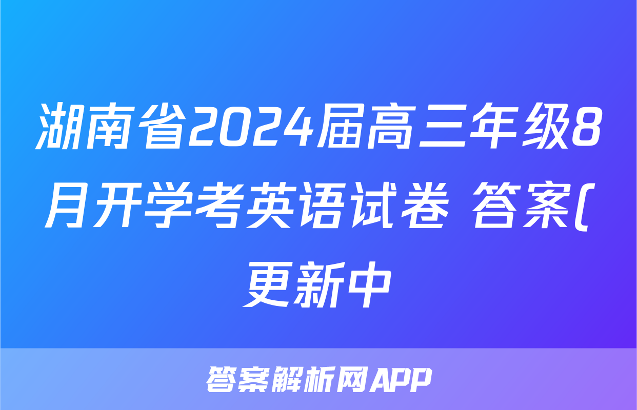 湖南省2024届高三年级8月开学考英语试卷 答案(更新中)